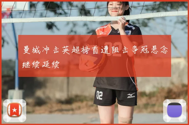 曼城冲击英超榜首遭阻击争冠悬念继续延续