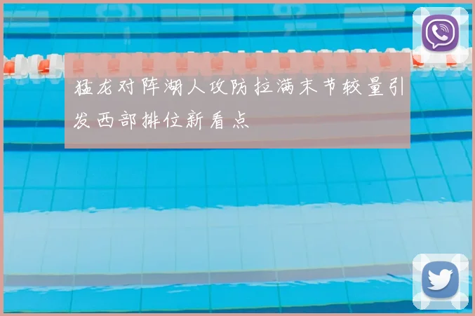 猛龙对阵湖人攻防拉满末节较量引发西部排位新看点