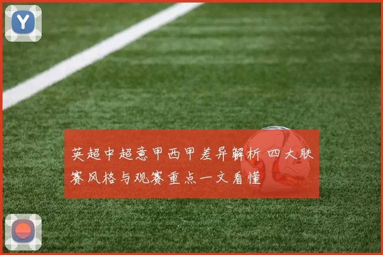 英超中超意甲西甲差异解析 四大联赛风格与观赛重点一文看懂