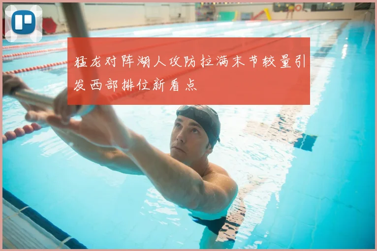 猛龙对阵湖人攻防拉满末节较量引发西部排位新看点