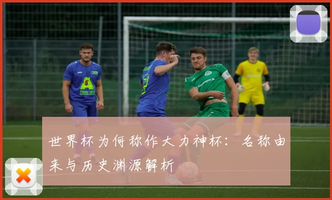 世界杯为何称作大力神杯：名称由来与历史渊源解析