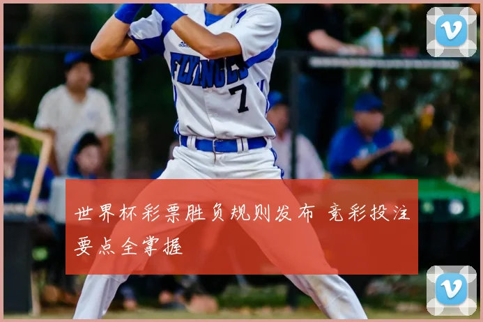 世界杯彩票胜负规则发布 竞彩投注要点全掌握