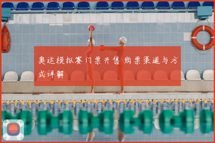 奥运模拟赛门票开售 购票渠道与方式详解