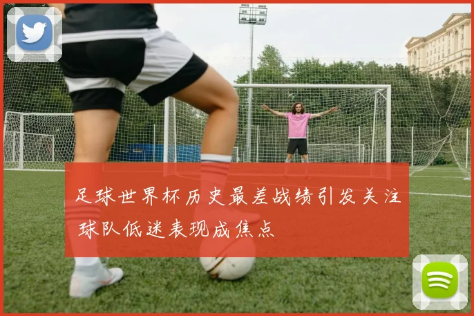 足球世界杯历史最差战绩引发关注 球队低迷表现成焦点
