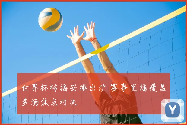 世界杯转播安排出炉 赛事直播覆盖多场焦点对决
