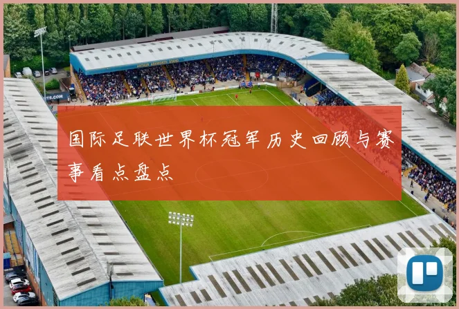 国际足联世界杯冠军历史回顾与赛事看点盘点